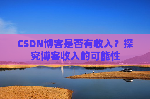 CSDN博客是否有收入？探究博客收入的可能性